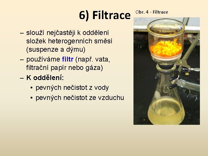 6) Filtrace – slouží nejčastěji k oddělení složek heterogenních směsí (suspenze a dýmu) –