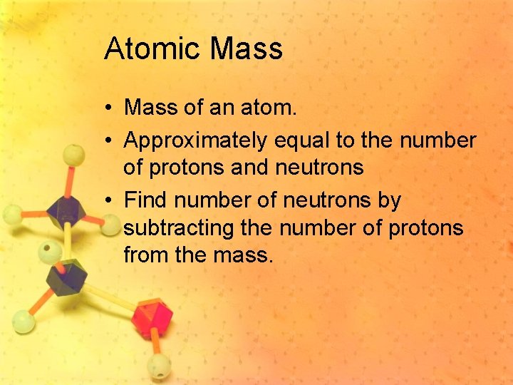 Atomic Mass • Mass of an atom. • Approximately equal to the number of