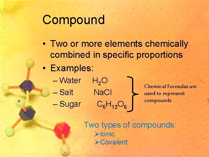 Compound • Two or more elements chemically combined in specific proportions • Examples: –