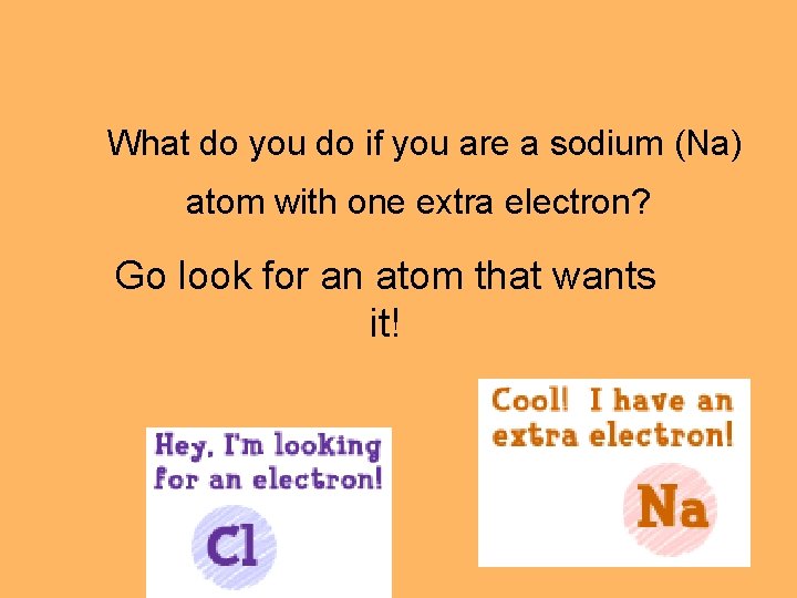 What do you do if you are a sodium (Na) atom with one extra