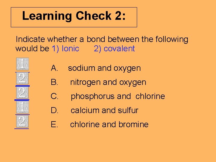 Learning Check 2: Indicate whether a bond between the following would be 1) Ionic