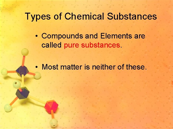 Types of Chemical Substances • Compounds and Elements are called pure substances. • Most