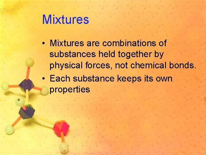Mixtures • Mixtures are combinations of substances held together by physical forces, not chemical