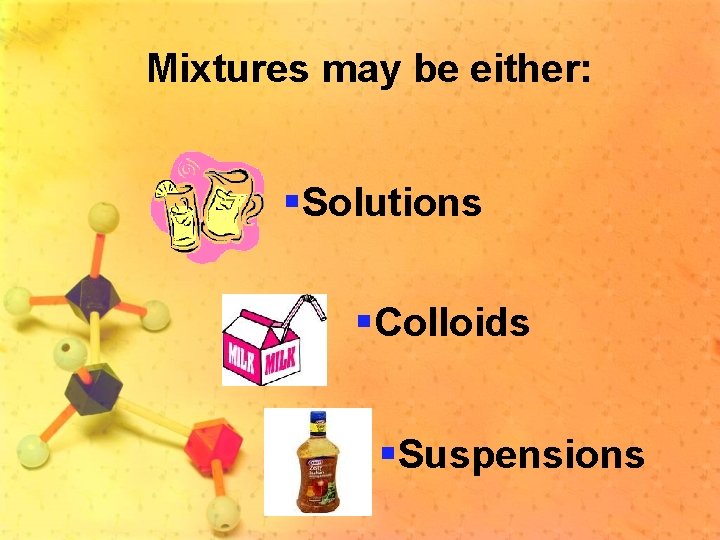 Mixtures may be either: §Solutions §Colloids §Suspensions 