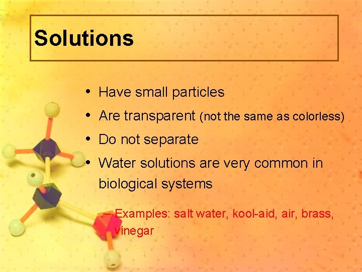 Solutions • Have small particles • Are transparent (not the same as colorless) •