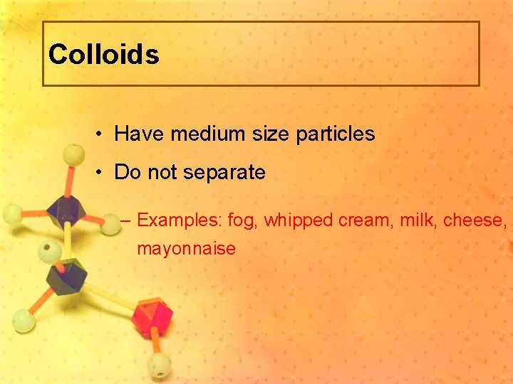 Colloids • Have medium size particles • Do not separate – Examples: fog, whipped