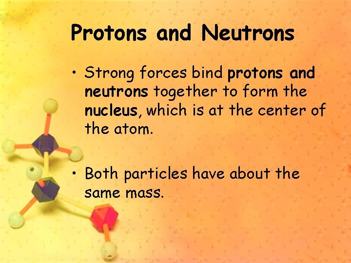Protons and Neutrons • Strong forces bind protons and neutrons together to form the