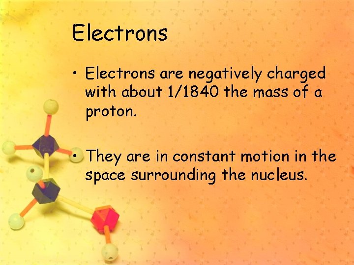 Electrons • Electrons are negatively charged with about 1/1840 the mass of a proton.