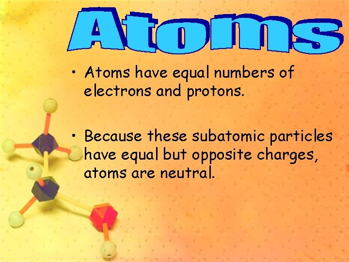  • Atoms have equal numbers of electrons and protons. • Because these subatomic