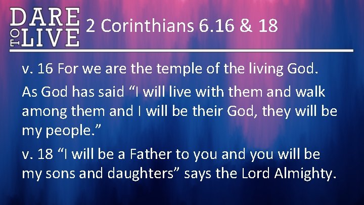 2 Corinthians 6. 16 & 18 v. 16 For we are the temple of