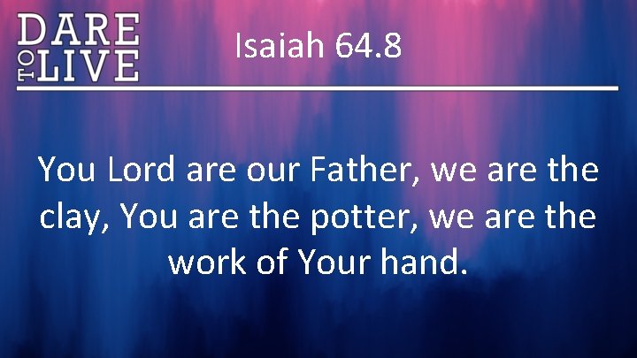 Isaiah 64. 8 You Lord are our Father, we are the clay, You are