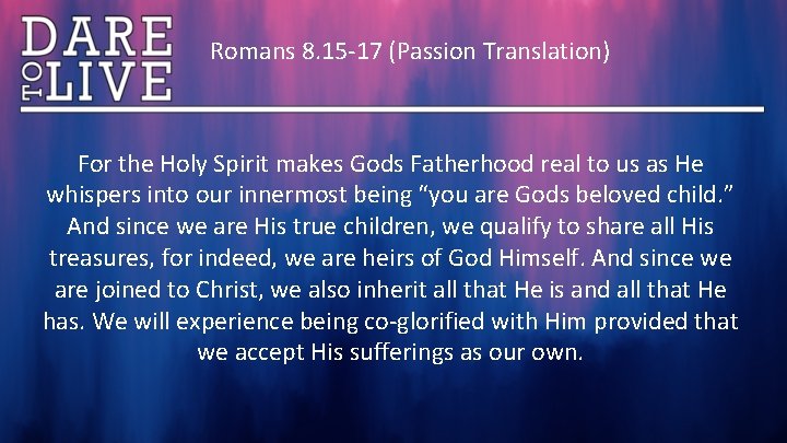 Romans 8. 15 -17 (Passion Translation) For the Holy Spirit makes Gods Fatherhood real