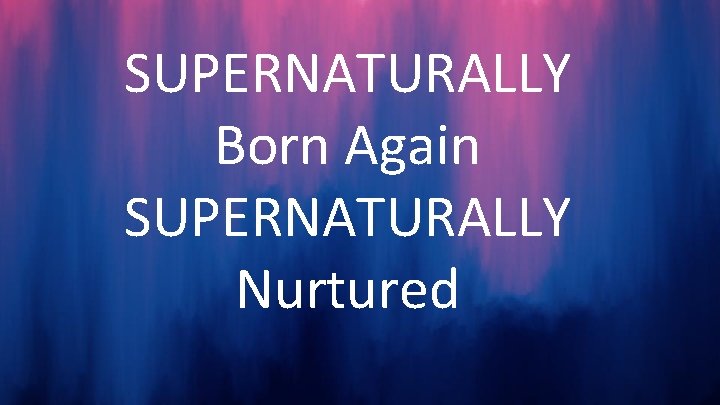 SUPERNATURALLY Born Again SUPERNATURALLY Nurtured 