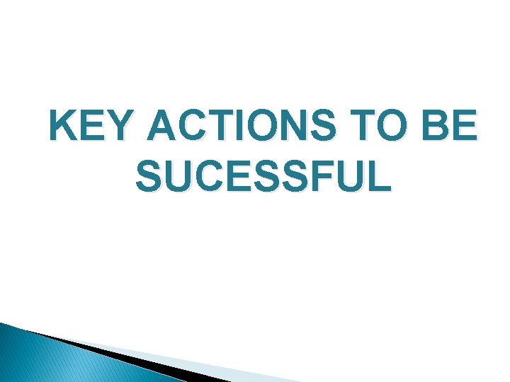 KEY ACTIONS TO BE SUCESSFUL 