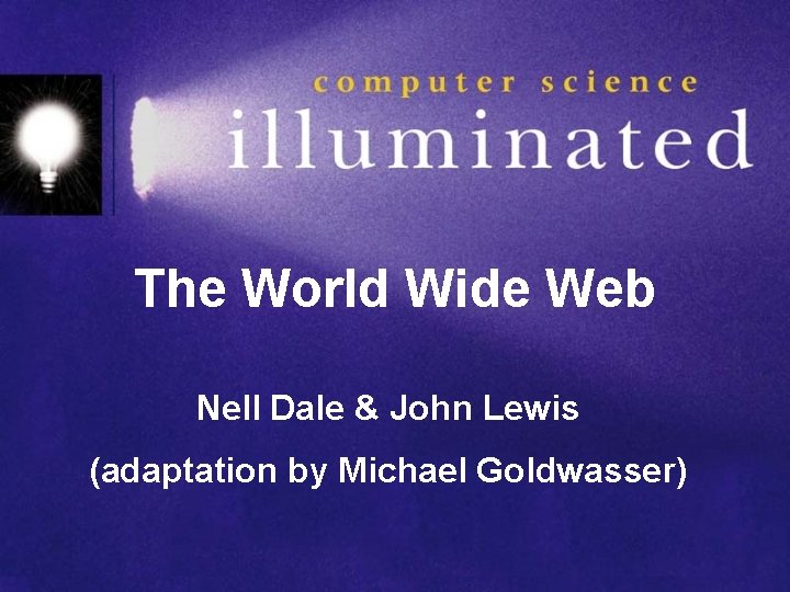 The World Wide Web Nell Dale & John Lewis (adaptation by Michael Goldwasser) 