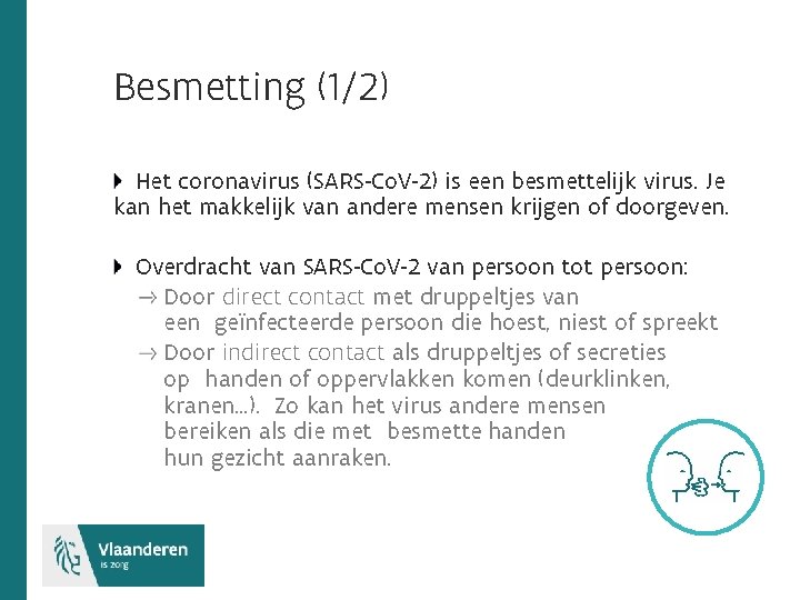 Besmetting (1/2) Het coronavirus (SARS-Co. V-2) is een besmettelijk virus. Je kan het makkelijk