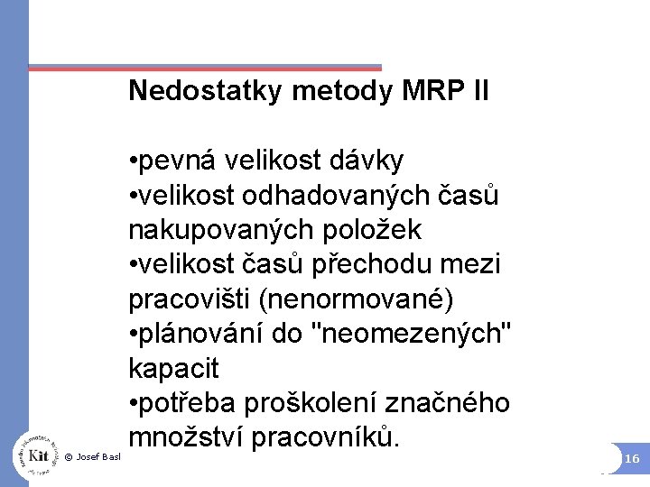 Nedostatky metody MRP II © Josef Basl • pevná velikost dávky • velikost odhadovaných