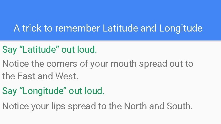 A trick to remember Latitude and Longitude Say “Latitude” out loud. Notice the corners