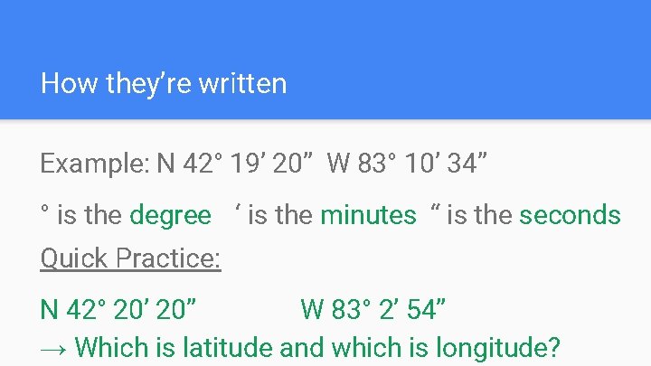 How they’re written Example: N 42° 19’ 20” W 83° 10’ 34” ° is