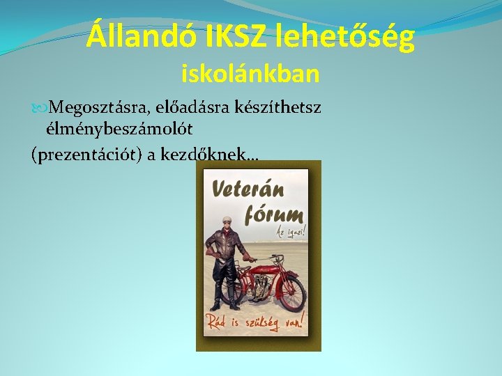 Állandó IKSZ lehetőség iskolánkban Megosztásra, előadásra készíthetsz élménybeszámolót (prezentációt) a kezdőknek… 