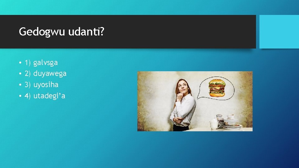 Gedogwu udanti? • • 1) 2) 3) 4) galvsga duyawega uyosiha utadegi’a 