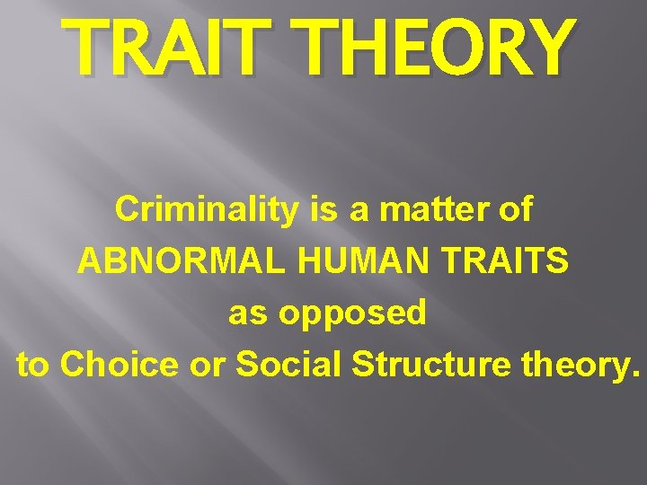 TRAIT THEORY Criminality is a matter of ABNORMAL HUMAN TRAITS as opposed to Choice