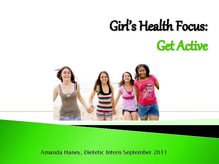 Girl’s Health Focus: Get Active Amanda Haney, Dietetic Intern September 2011 