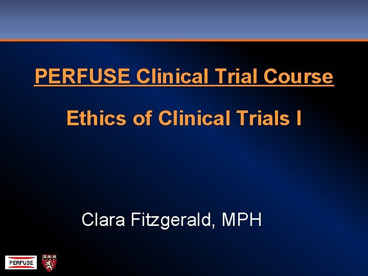 PERFUSE Clinical Trial Course Ethics of Clinical Trials I Clara Fitzgerald, MPH 
