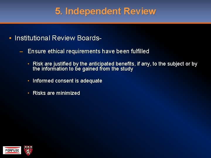 5. Independent Review • Institutional Review Boards– Ensure ethical requirements have been fulfilled •