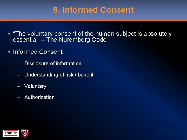 6. Informed Consent • “The voluntary consent of the human subject is absolutely essential”