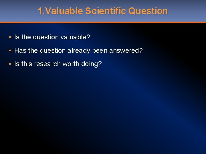 1. Valuable Scientific Question • Is the question valuable? • Has the question already
