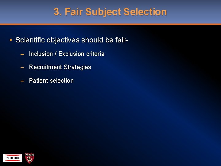 3. Fair Subject Selection • Scientific objectives should be fair– Inclusion / Exclusion criteria