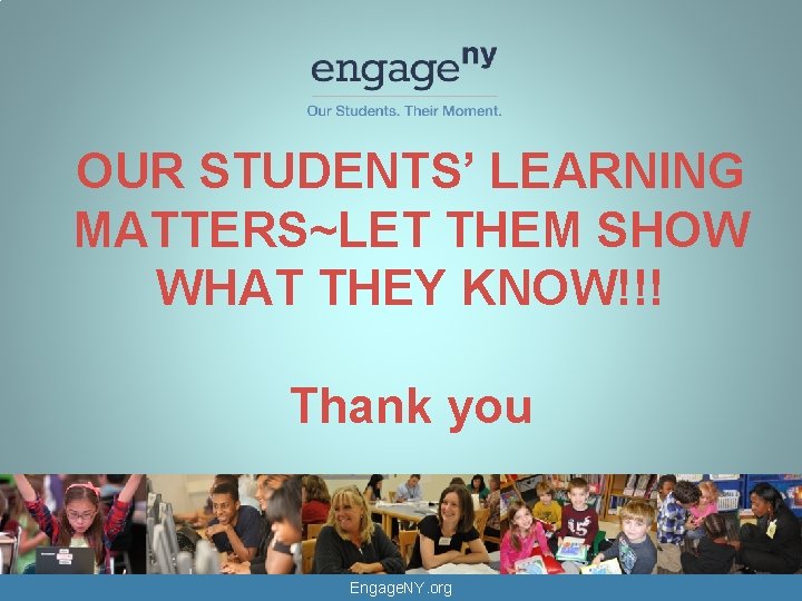 OUR STUDENTS’ LEARNING MATTERS~LET THEM SHOW WHAT THEY KNOW!!! Thank you Engage. NY. org