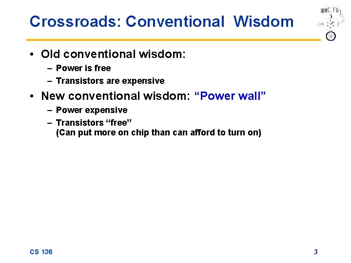 Crossroads: Conventional Wisdom • Old conventional wisdom: – Power is free – Transistors are