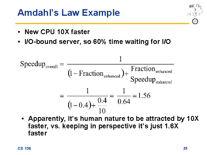 Amdahl’s Law Example • New CPU 10 X faster • I/O-bound server, so 60%