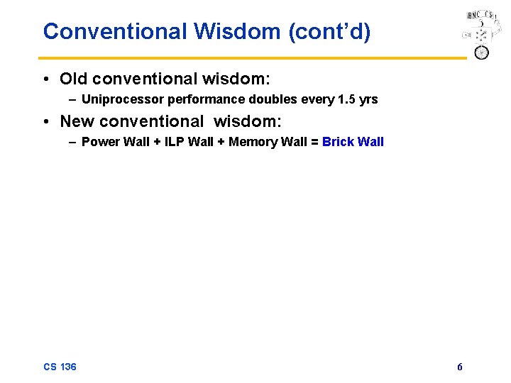 Conventional Wisdom (cont’d) • Old conventional wisdom: – Uniprocessor performance doubles every 1. 5