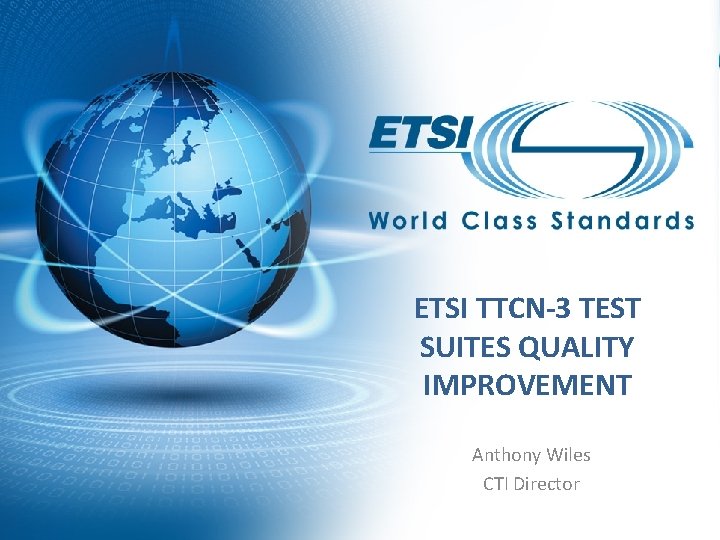 ETSI TTCN-3 TEST SUITES QUALITY IMPROVEMENT Anthony Wiles CTI Director 