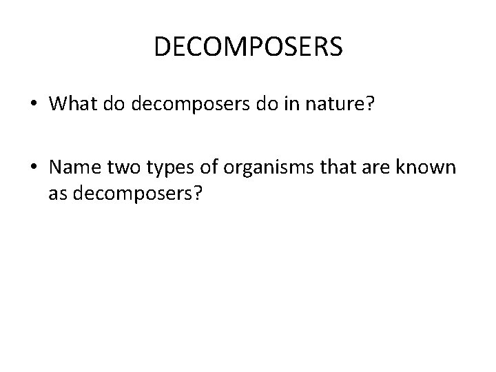 DECOMPOSERS • What do decomposers do in nature? • Name two types of organisms