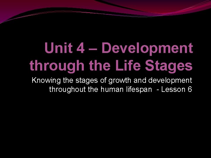 Unit 4 – Development through the Life Stages Knowing the stages of growth and