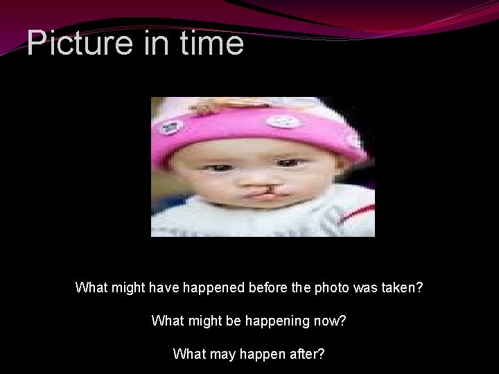 Picture in time What might have happened before the photo was taken? What might