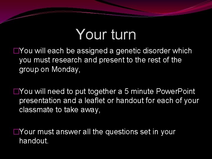 Your turn �You will each be assigned a genetic disorder which you must research