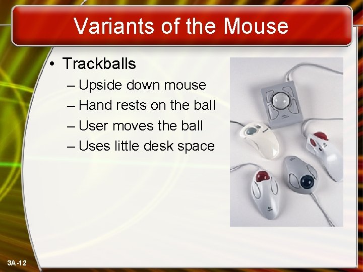 Variants of the Mouse • Trackballs – Upside down mouse – Hand rests on