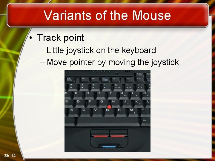 Variants of the Mouse • Track point – Little joystick on the keyboard –