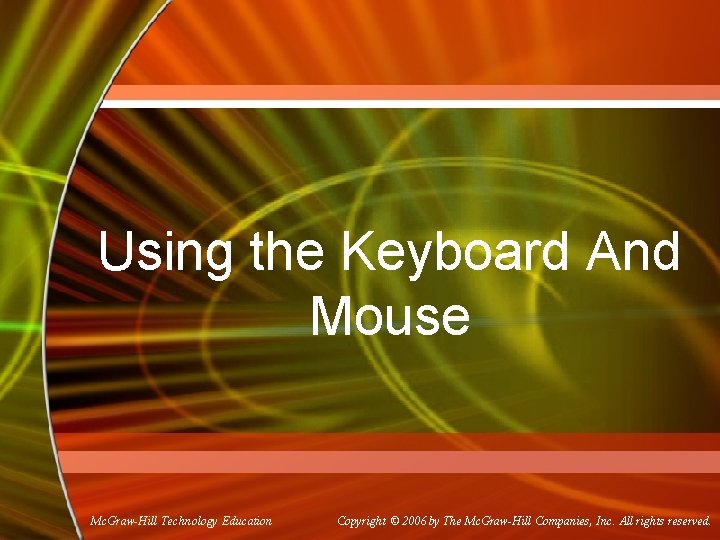 Using the Keyboard And Mouse Mc. Graw-Hill Technology Education Copyright © 2006 by The