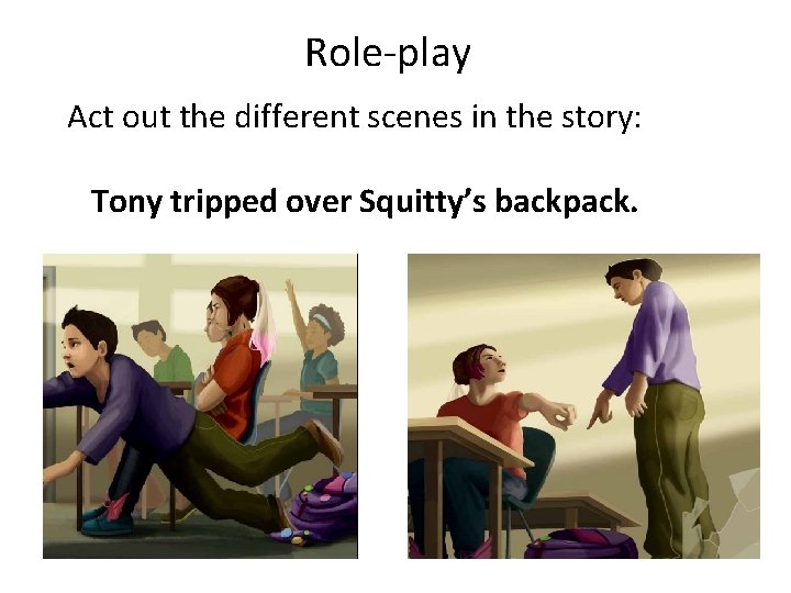 Role-play Act out the different scenes in the story: Tony tripped over Squitty’s backpack.