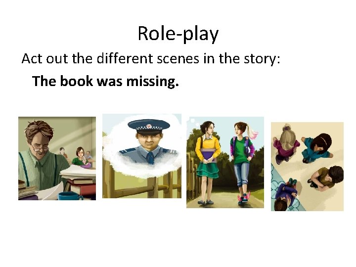 Role-play Act out the different scenes in the story: The book was missing. 