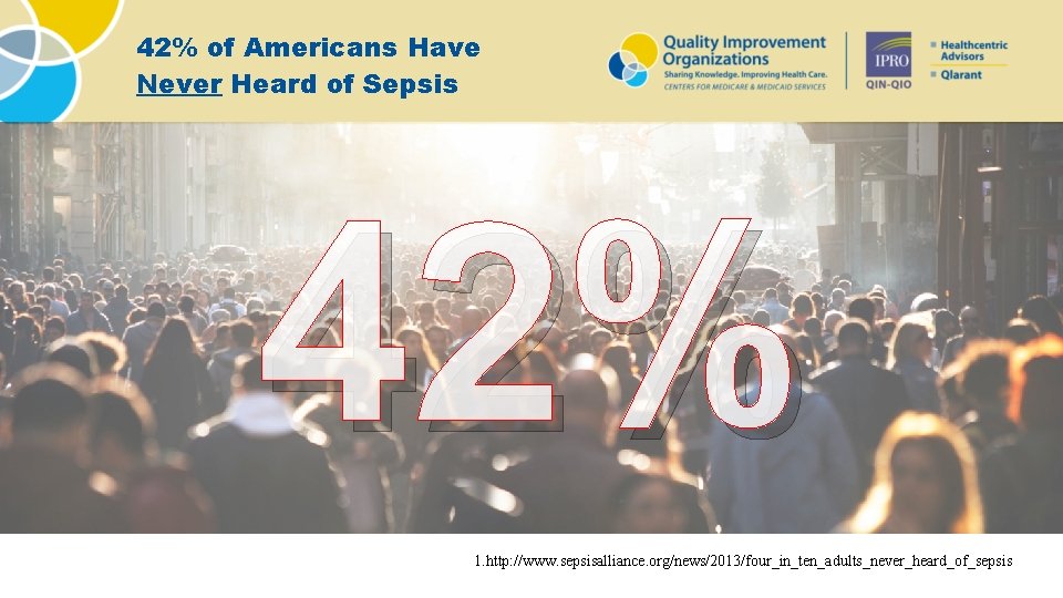 42% of Americans Have Never Heard of Sepsis 42% 1. http: //www. sepsisalliance. org/news/2013/four_in_ten_adults_never_heard_of_sepsis