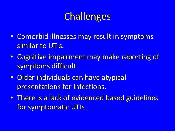 Challenges • Comorbid illnesses may result in symptoms similar to UTIs. • Cognitive impairment