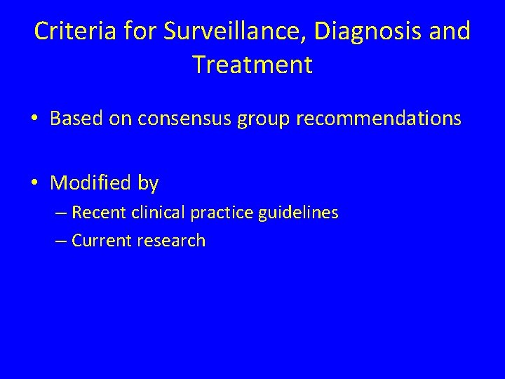 Criteria for Surveillance, Diagnosis and Treatment • Based on consensus group recommendations • Modified