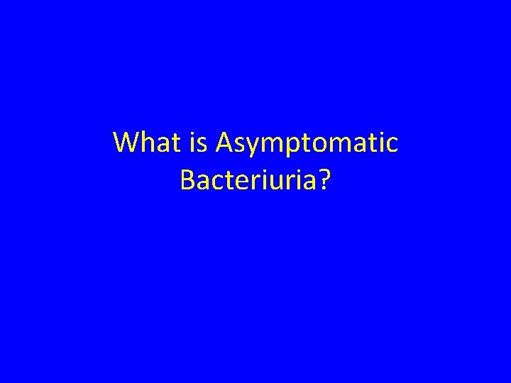 What is Asymptomatic Bacteriuria? 